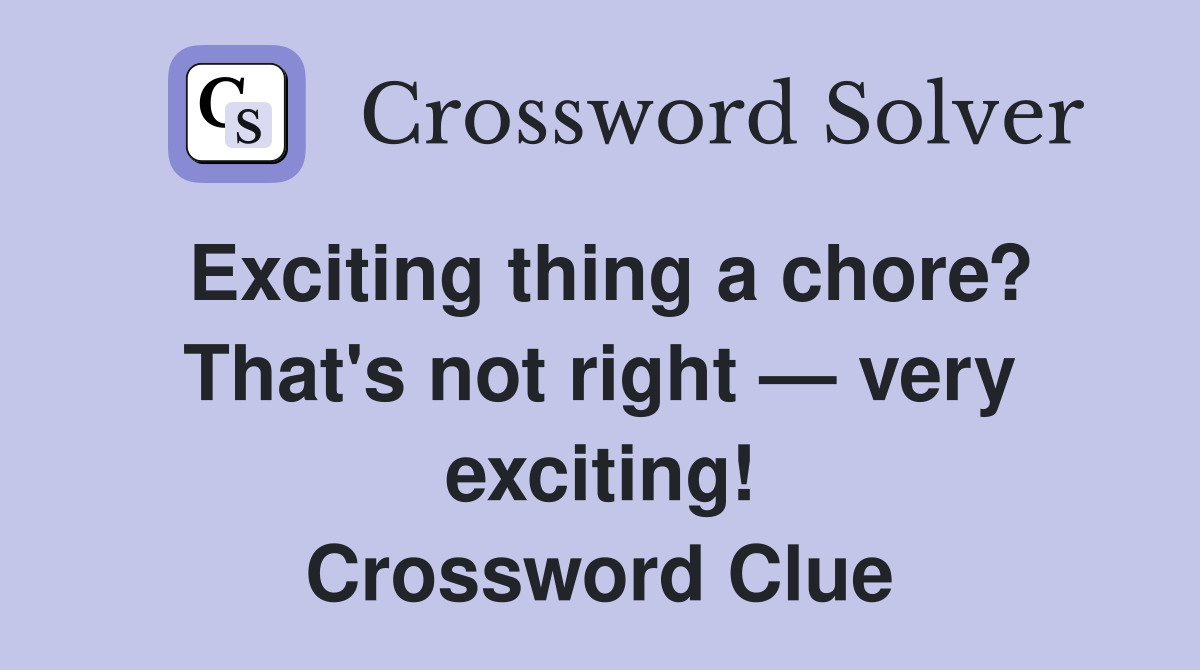 Exciting thing a chore? That's not right — very exciting! Crossword Clue Answers Crossword